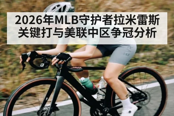 2026年MLB守护者拉米雷斯关键打与美联中区争冠分析