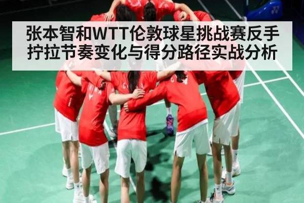 张本智和WTT伦敦球星挑战赛反手拧拉节奏变化与得分路径实战分析